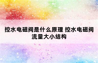 控水电磁阀是什么原理 控水电磁阀流量大小结构